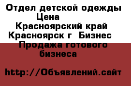 Отдел детской одежды › Цена ­ 80 000 - Красноярский край, Красноярск г. Бизнес » Продажа готового бизнеса   